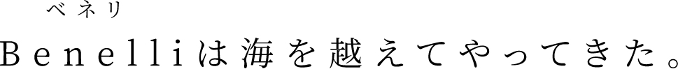 Benelliは海を越えてやってきた。