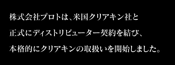 株式会社プロトは、米国クリアキン社と正式にディストリビューター契約を結び、本格的にクリアキンの取扱いを開始しました。